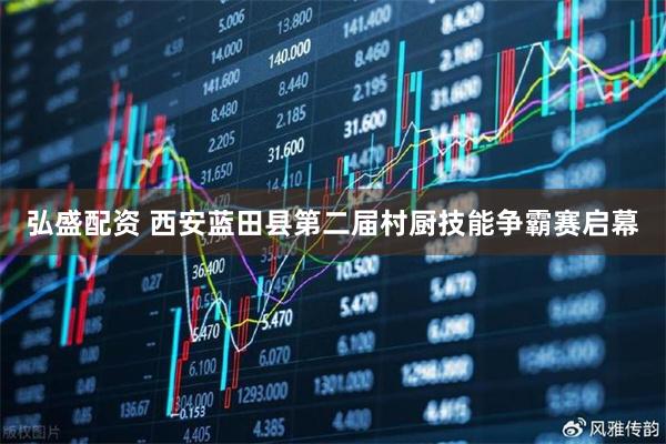 弘盛配资 西安蓝田县第二届村厨技能争霸赛启幕