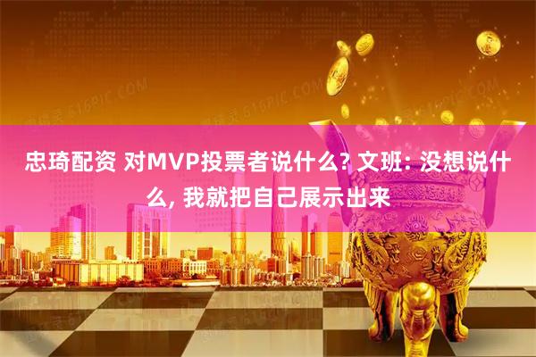 忠琦配资 对MVP投票者说什么? 文班: 没想说什么, 我就把自己展示出来