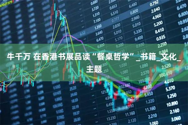 牛千万 在香港书展品读“餐桌哲学”_书籍_文化_主题