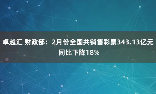 卓越汇 财政部：2月份全国共销售彩票343.13亿元 同比下降18%