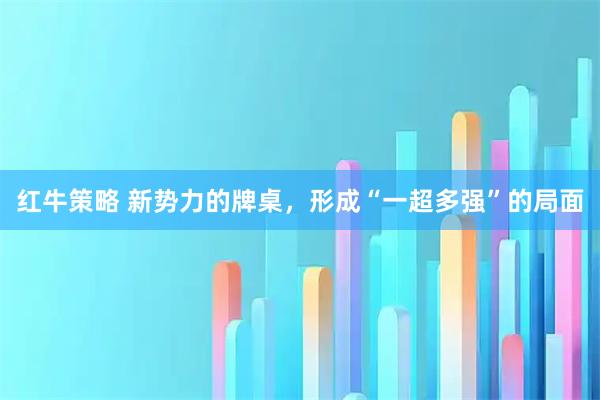 红牛策略 新势力的牌桌，形成“一超多强”的局面