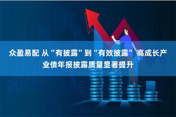 众盈易配 从“有披露”到“有效披露” 高成长产业债年报披露质量显著提升