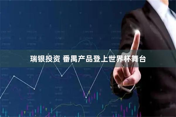 瑞银投资 番禺产品登上世界杯舞台